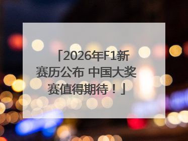 2026年F1新赛历公布 中国大奖赛值得期待！